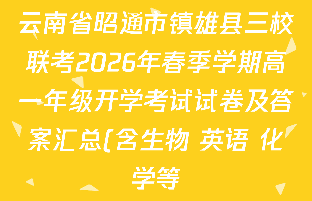 云南省昭通市镇雄县三校联考2026年春季学期高一年级开学考试试卷及答案汇总(含生物 英语 化学等) 云南省昭通市镇雄县三校联考2026年春季学期高一年级开学考试试卷及答案汇总(含生物 英语 化学等)